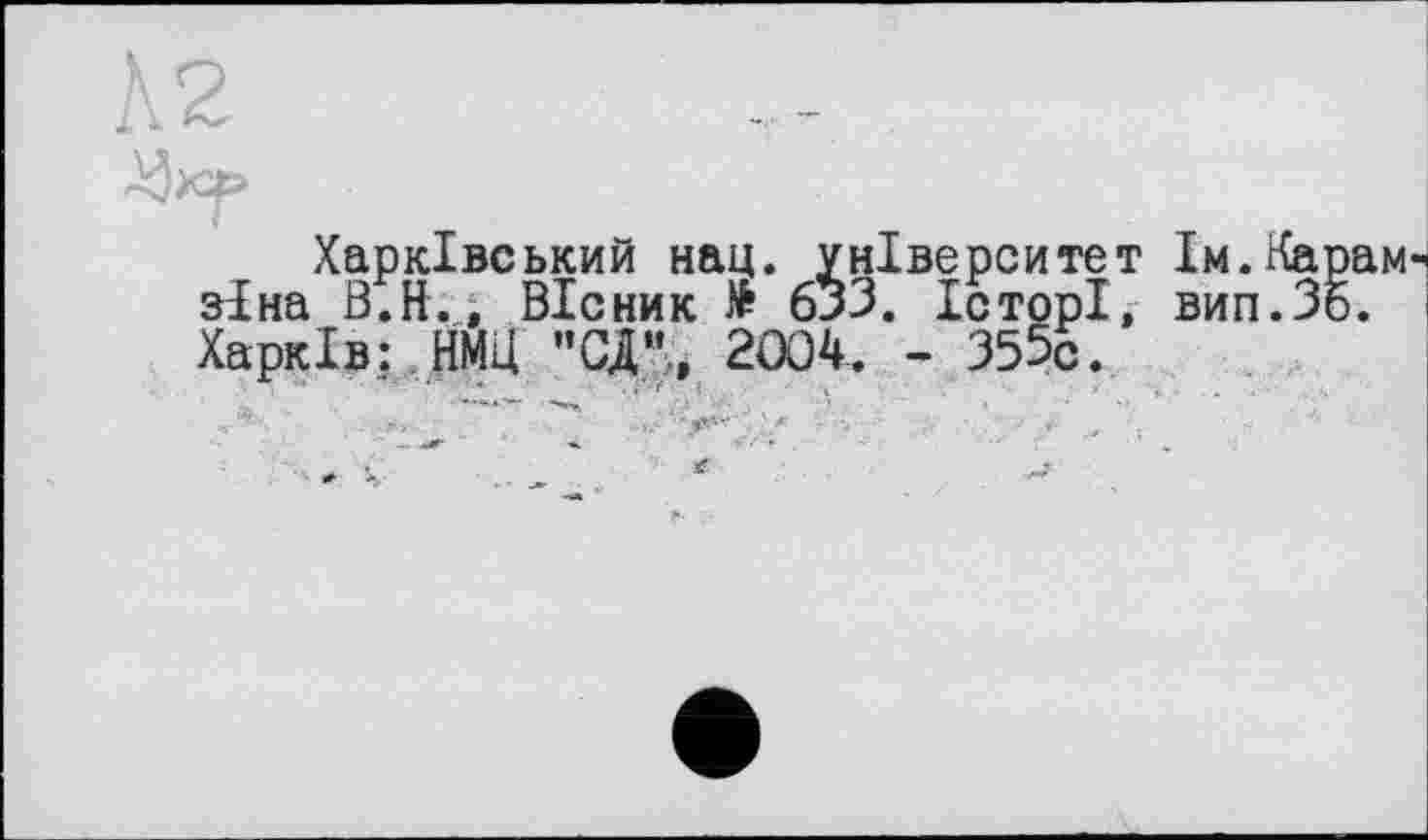 ﻿А 2
Харківський нац. університет 1м.Карам зіна В.ft., Вісник $ бЗЗ. ІсторІ, вип.Зб. Харків: НМЦ "ЭД”, 2004. - 35%.